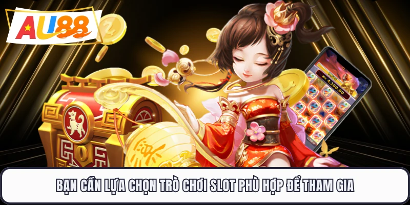 Bạn cần lựa chọn trò chơi slot phù hợp để tham gia