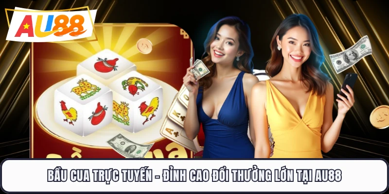Bầu Cua Trực Tuyến - Đỉnh Cao Đổi Thưởng Lớn Tại AU88