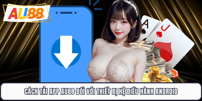 Cách tải app AU88 đối với thiết bị hệ điều hành Android