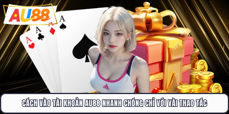 Cách vào tài khoản AU88 nhanh chóng chỉ với vài thao tác