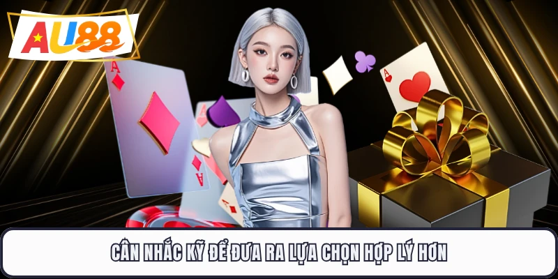 Cân nhắc kỹ để đưa ra lựa chọn hợp lý hơn