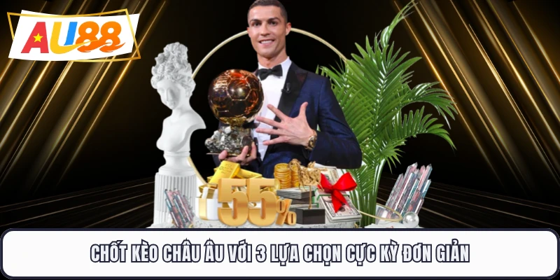 Chốt kèo châu Âu với 3 lựa chọn cực kỳ đơn giản