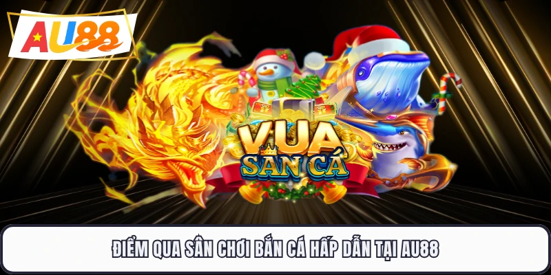 Điểm qua sân chơi bắn cá hấp dẫn tại AU88