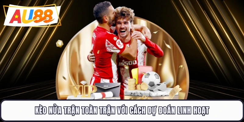 Kèo nửa trận toàn trận với cách dự đoán linh hoạt