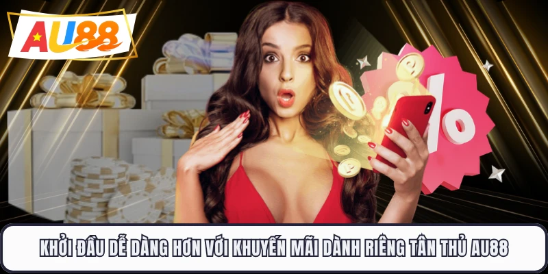 Khởi đầu dễ dàng hơn với khuyến mãi dành riêng tân thủ AU88