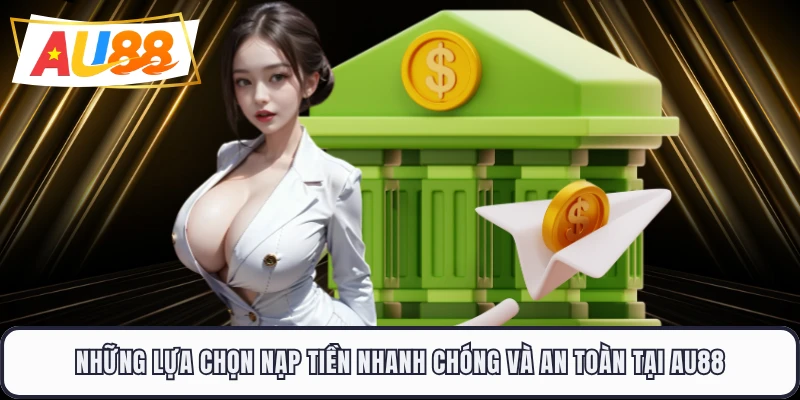 Những lựa chọn nạp tiền nhanh chóng và an toàn tại AU88