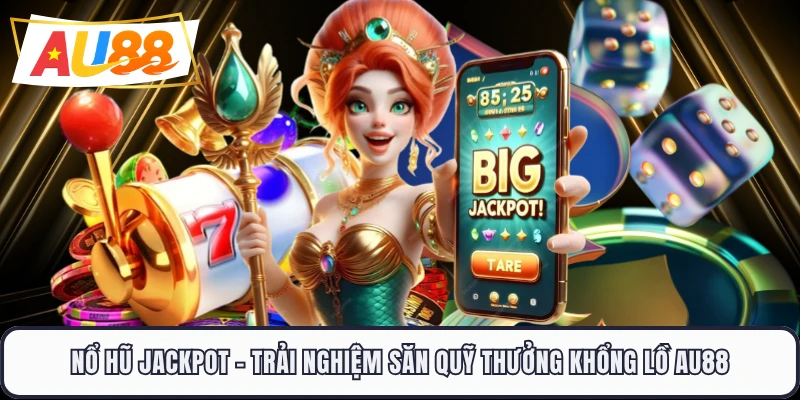 Nổ Hũ Jackpot - Trải Nghiệm Săn Quỹ Thưởng Khổng Lồ AU88