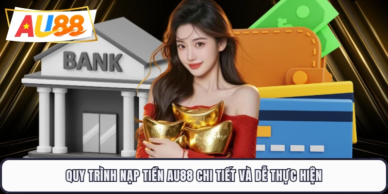 Quy trình nạp tiền AU88 chi tiết và dễ thực hiện