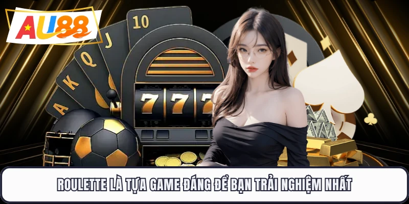 Roulette là tựa game đáng để bạn trải nghiệm nhất