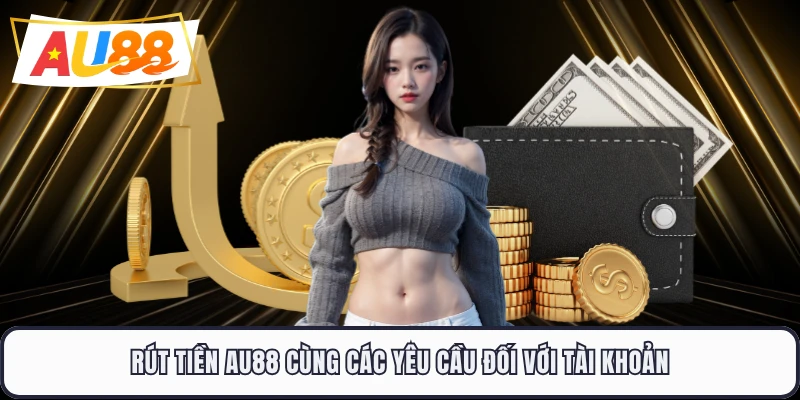 Rút tiền AU88 cùng các yêu cầu đối với tài khoản